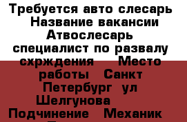 Требуется авто слесарь.  › Название вакансии ­ Атвослесарь,специалист по развалу-схрждения.. › Место работы ­ Санкт-Петербург, ул.Шелгунова ,34. › Подчинение ­ Механик. › Процент ­ 40 - Ленинградская обл. Работа » Вакансии   . Ленинградская обл.